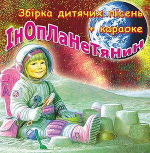 "Інопланетянин"
<br />- Збірка дитячих пісень + КАРАОКЕ

